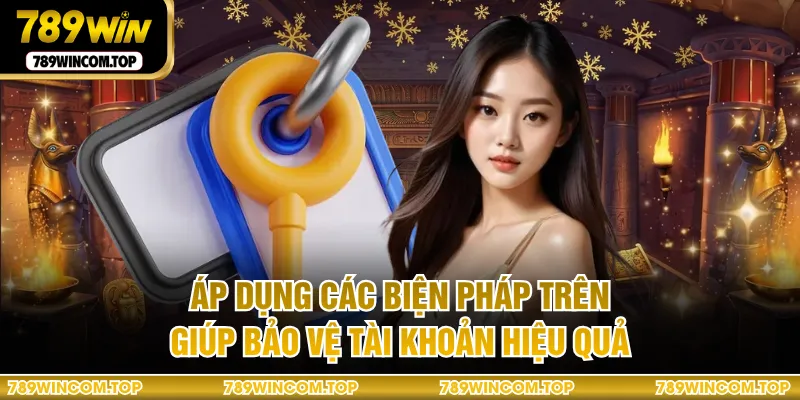 Áp dụng các biện pháp trên giúp bảo vệ tài khoản hiệu quả