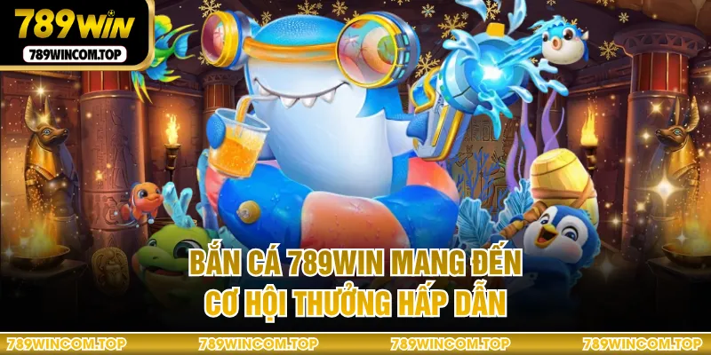 Bắn cá 789WIN mang đến cơ hội thưởng hấp dẫn
