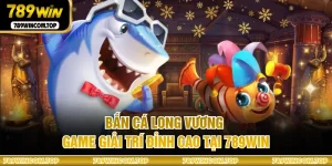 Bắn Cá Long Vương - Game Giải Trí Đỉnh Cao Tại 789WIN