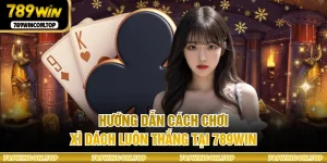 Hướng Dẫn Cách Chơi Xì Dách Luôn Thắng Tại 789WIN
