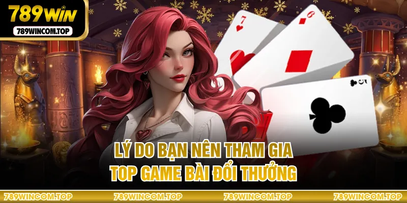 Lý do bạn nên tham gia top game bài đổi thưởng
