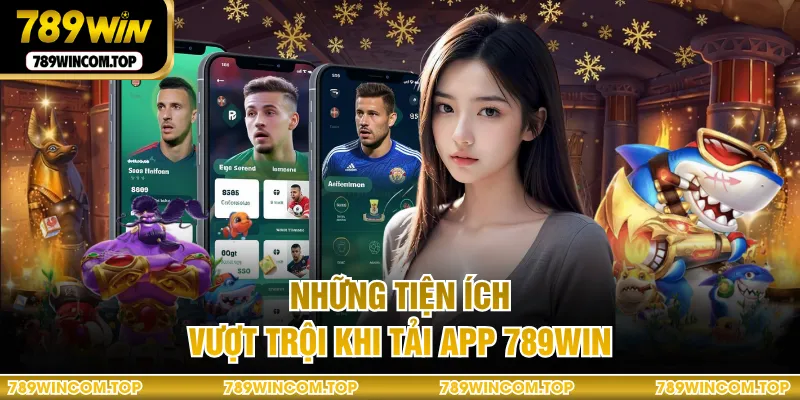 Những tiện ích vượt trội khi tải app 789WIN