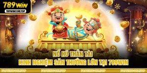 Nổ Hũ Thần Tài - Kinh Nghiệm Săn Thưởng Lớn Tại 789WIN