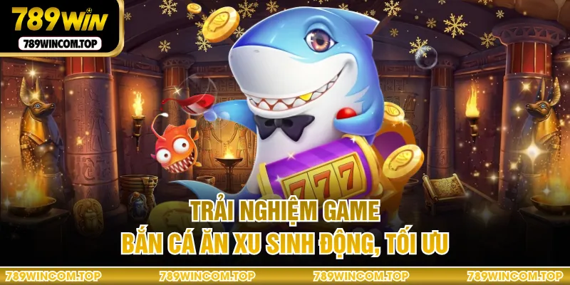 Trải nghiệm game bắn cá ăn xu sinh động, tối ưu